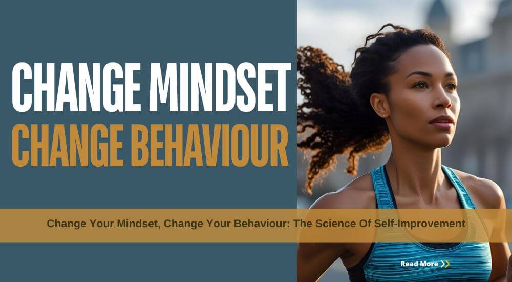Change Your Mindset, Change Your Behaviour: The Science Of Self-Improvement