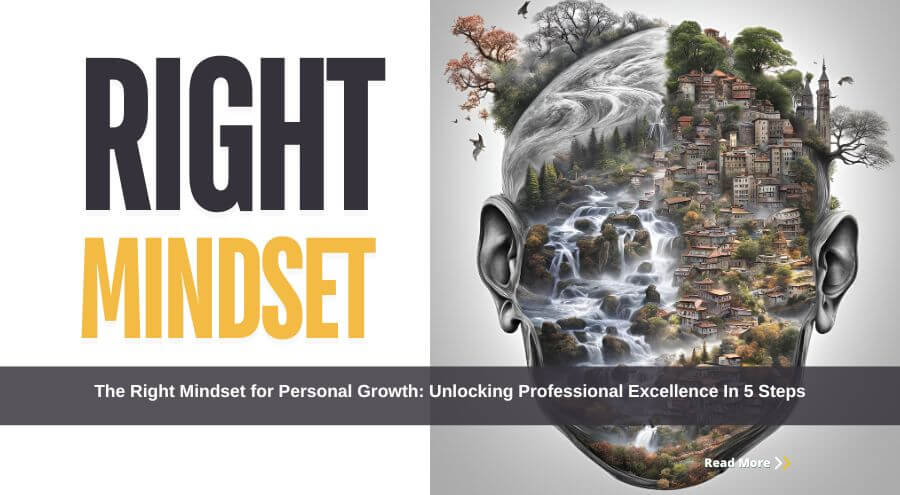 The Right Mindset for Personal Growth: Unlocking Professional Excellence In 5 Steps