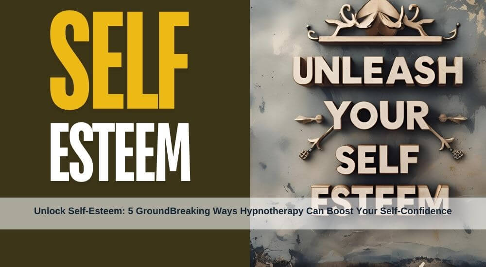 Unlock Self-Esteem: 5 GroundBreaking Ways Hypnotherapy Can Boost Your Self-Confidence