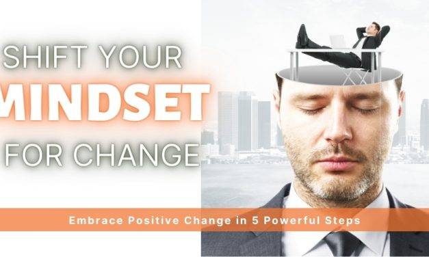 Shift Your Mindset and Embrace Positive Change Now in 5 Powerful Steps