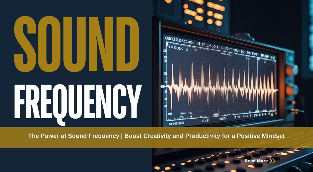 The Power of Sound Frequency: 5 Powerful Steps to Boost Creativity and Productivity for a Positive Mindset